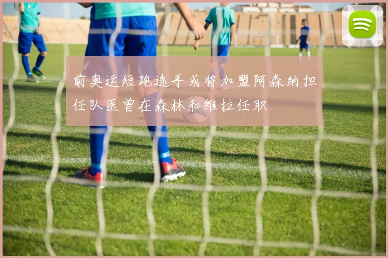 前奥运短跑选手或将加盟阿森纳担任队医曾在森林和维拉任职