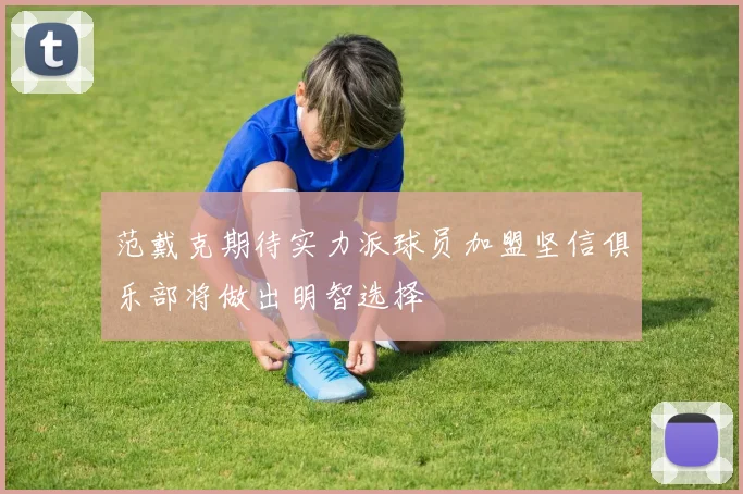 范戴克期待实力派球员加盟坚信俱乐部将做出明智选择