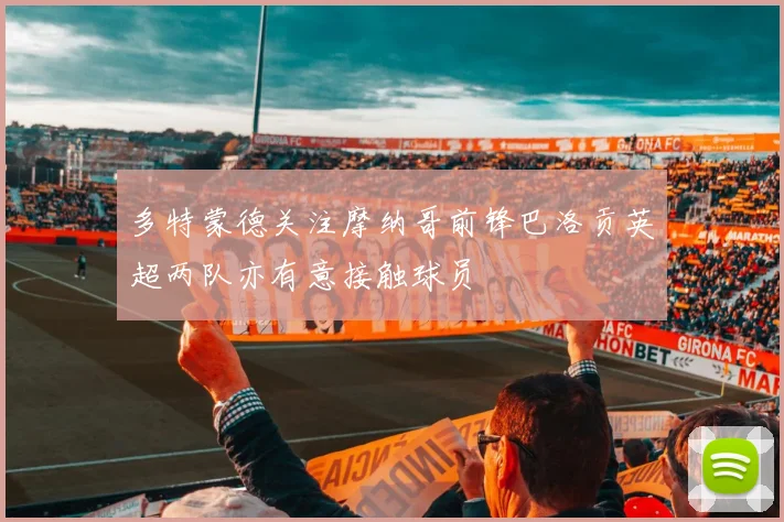 多特蒙德关注摩纳哥前锋巴洛贡英超两队亦有意接触球员